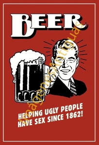BEER HELPING UGLY PEOPLE HAVE SEX SINCE 1862!